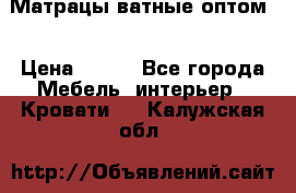 Матрацы ватные оптом. › Цена ­ 265 - Все города Мебель, интерьер » Кровати   . Калужская обл.